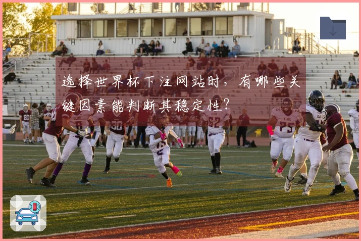 选择世界杯下注网站时，有哪些关键因素能判断其稳定性？
