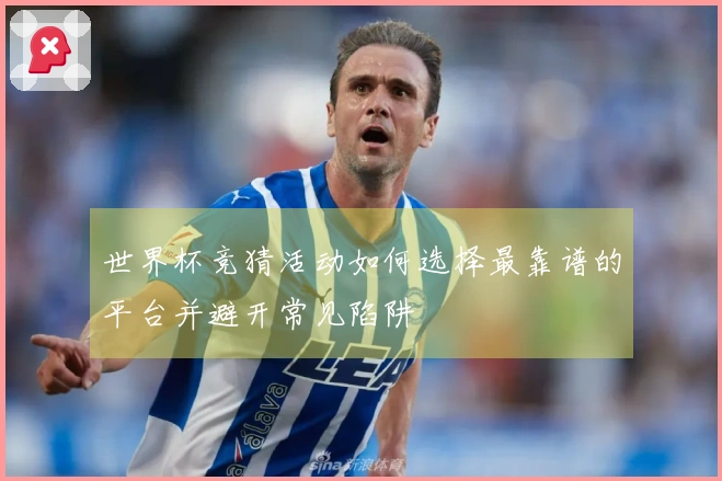 世界杯竞猜活动如何选择最靠谱的平台并避开常见陷阱