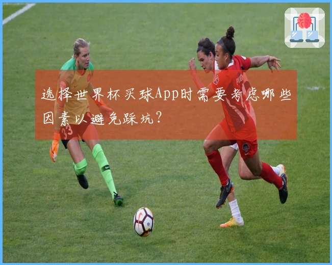 选择世界杯买球App时需要考虑哪些因素以避免踩坑？