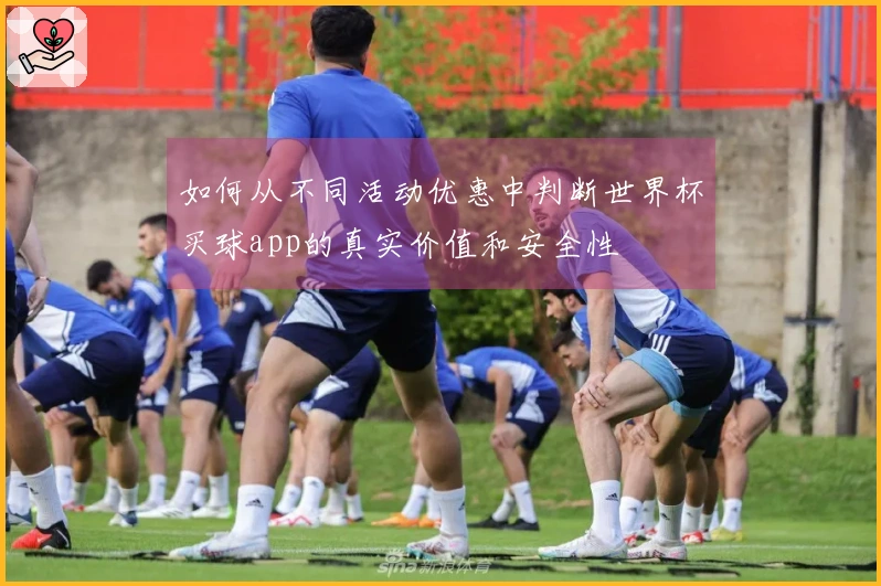 如何从不同活动优惠中判断世界杯买球app的真实价值和安全性